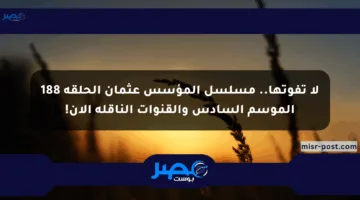 لا تفوتها.. مسلسل المؤسس عثمان الحلقة 188 الموسم السادس والقنوات الناقلة الآن!